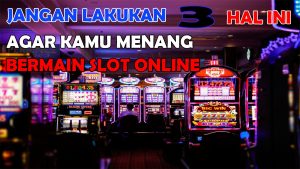 Jangan Lakukan 3 Hal Ini Saat Bermain Slot Online Agar Kamu Tidak Kalah